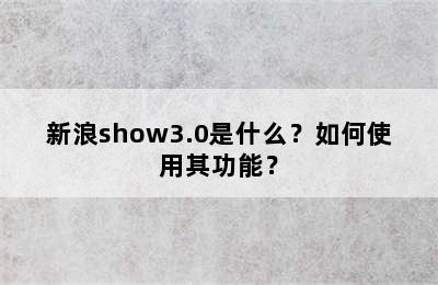 新浪show3.0是什么？如何使用其功能？