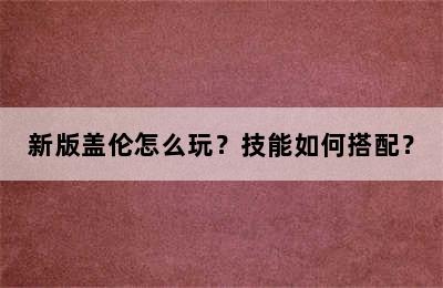 新版盖伦怎么玩？技能如何搭配？