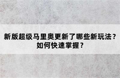 新版超级马里奥更新了哪些新玩法？如何快速掌握？