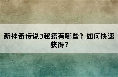 新神奇传说3秘籍有哪些？如何快速获得？