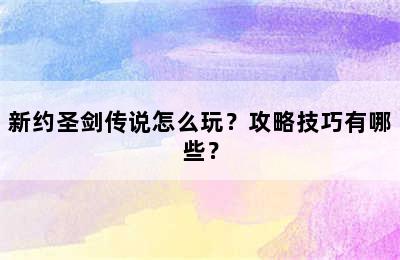 新约圣剑传说怎么玩？攻略技巧有哪些？