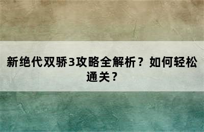 新绝代双骄3攻略全解析？如何轻松通关？