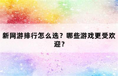 新网游排行怎么选？哪些游戏更受欢迎？