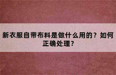 新衣服自带布料是做什么用的？如何正确处理？