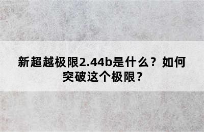 新超越极限2.44b是什么？如何突破这个极限？