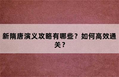 新隋唐演义攻略有哪些？如何高效通关？