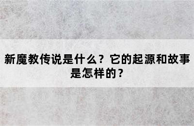 新魔教传说是什么？它的起源和故事是怎样的？