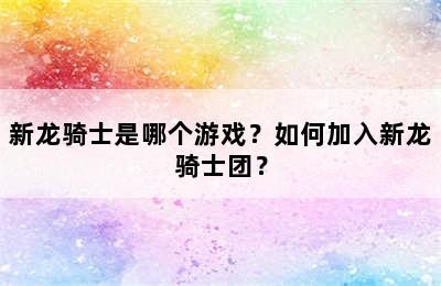 新龙骑士是哪个游戏？如何加入新龙骑士团？