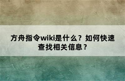 方舟指令wiki是什么？如何快速查找相关信息？