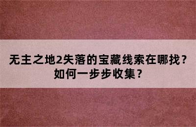 无主之地2失落的宝藏线索在哪找？如何一步步收集？