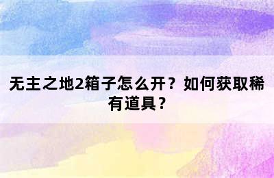 无主之地2箱子怎么开？如何获取稀有道具？