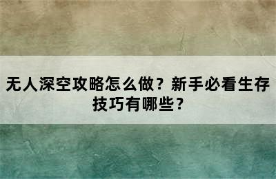 无人深空攻略怎么做？新手必看生存技巧有哪些？