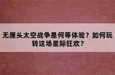 无厘头太空战争是何等体验？如何玩转这场星际狂欢？