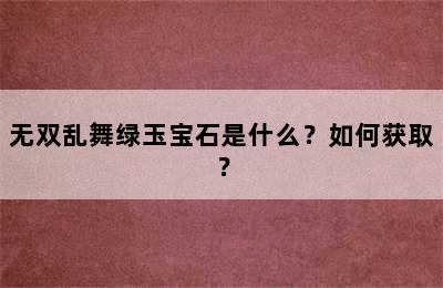 无双乱舞绿玉宝石是什么？如何获取？