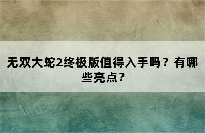 无双大蛇2终极版值得入手吗？有哪些亮点？