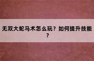 无双大蛇马术怎么玩？如何提升技能？