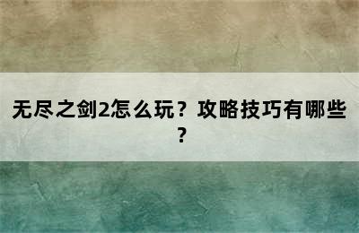 无尽之剑2怎么玩？攻略技巧有哪些？