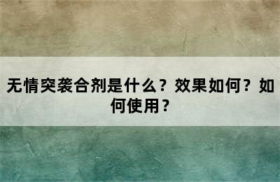 无情突袭合剂是什么？效果如何？如何使用？