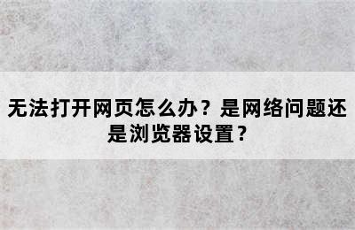 无法打开网页怎么办？是网络问题还是浏览器设置？