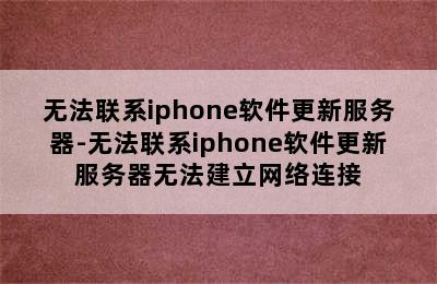 无法联系iphone软件更新服务器-无法联系iphone软件更新服务器无法建立网络连接