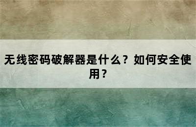 无线密码破解器是什么？如何安全使用？