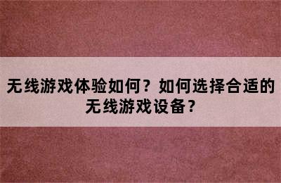 无线游戏体验如何？如何选择合适的无线游戏设备？