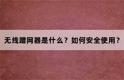 无线蹭网器是什么？如何安全使用？