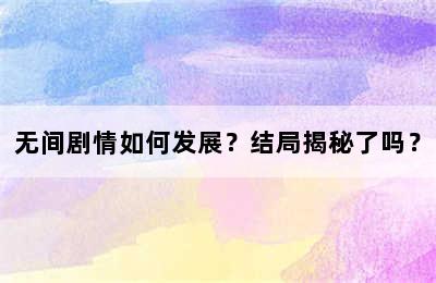 无间剧情如何发展？结局揭秘了吗？