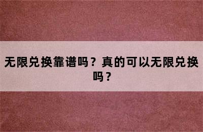 无限兑换靠谱吗？真的可以无限兑换吗？