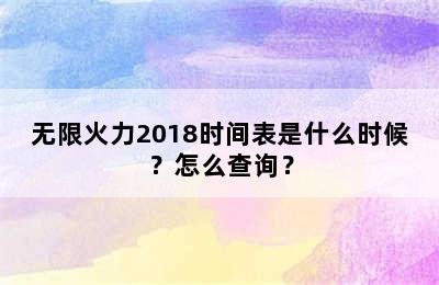 无限火力2018时间表是什么时候？怎么查询？