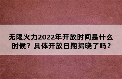 无限火力2022年开放时间是什么时候？具体开放日期揭晓了吗？