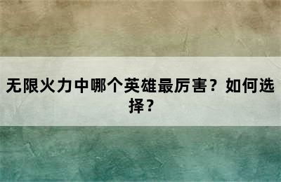 无限火力中哪个英雄最厉害？如何选择？