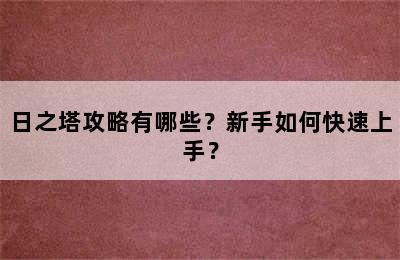 日之塔攻略有哪些？新手如何快速上手？