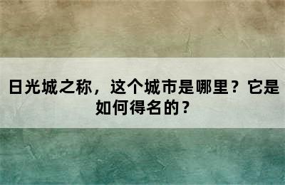 日光城之称，这个城市是哪里？它是如何得名的？