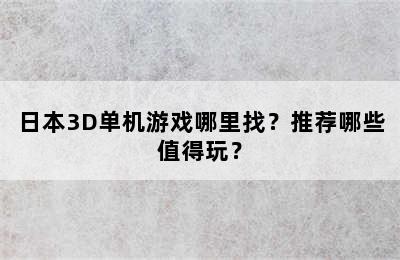 日本3D单机游戏哪里找？推荐哪些值得玩？