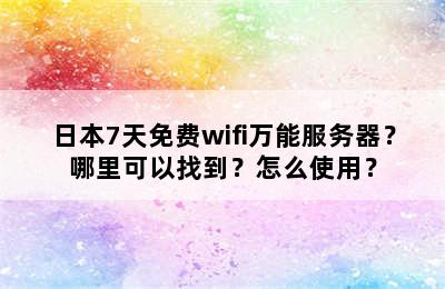 日本7天免费wifi万能服务器？哪里可以找到？怎么使用？