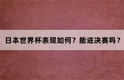 日本世界杯表现如何？能进决赛吗？