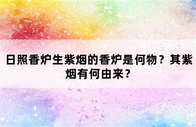 日照香炉生紫烟的香炉是何物？其紫烟有何由来？