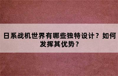 日系战机世界有哪些独特设计？如何发挥其优势？