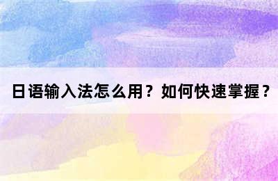 日语输入法怎么用？如何快速掌握？