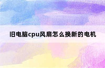 旧电脑cpu风扇怎么换新的电机