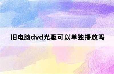 旧电脑dvd光驱可以单独播放吗