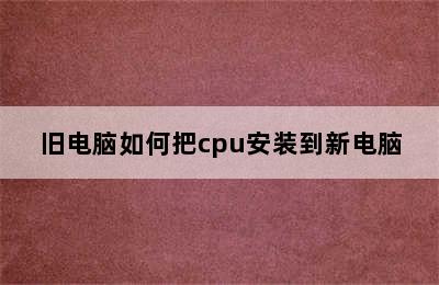 旧电脑如何把cpu安装到新电脑