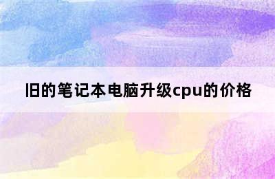 旧的笔记本电脑升级cpu的价格