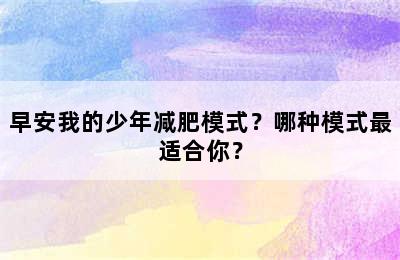 早安我的少年减肥模式？哪种模式最适合你？