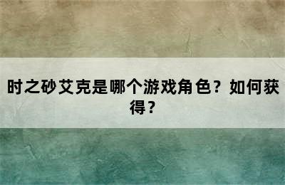 时之砂艾克是哪个游戏角色？如何获得？