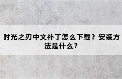 时光之刃中文补丁怎么下载？安装方法是什么？