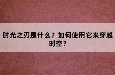 时光之刃是什么？如何使用它来穿越时空？