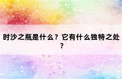 时沙之瓶是什么？它有什么独特之处？