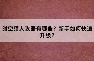 时空猎人攻略有哪些？新手如何快速升级？